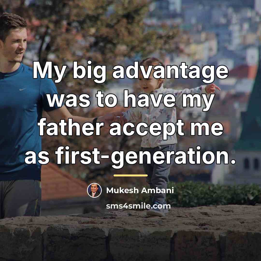 “My big advantage was to have my father accept me…” quote by Mukesh Ambani