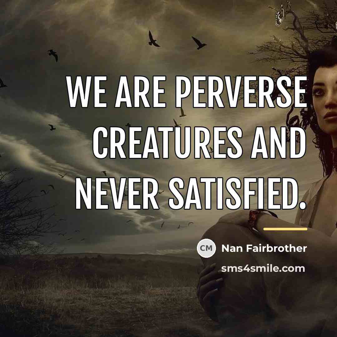 “We are perverse creatures and never satisfied.…” quote by Nan Fairbrother