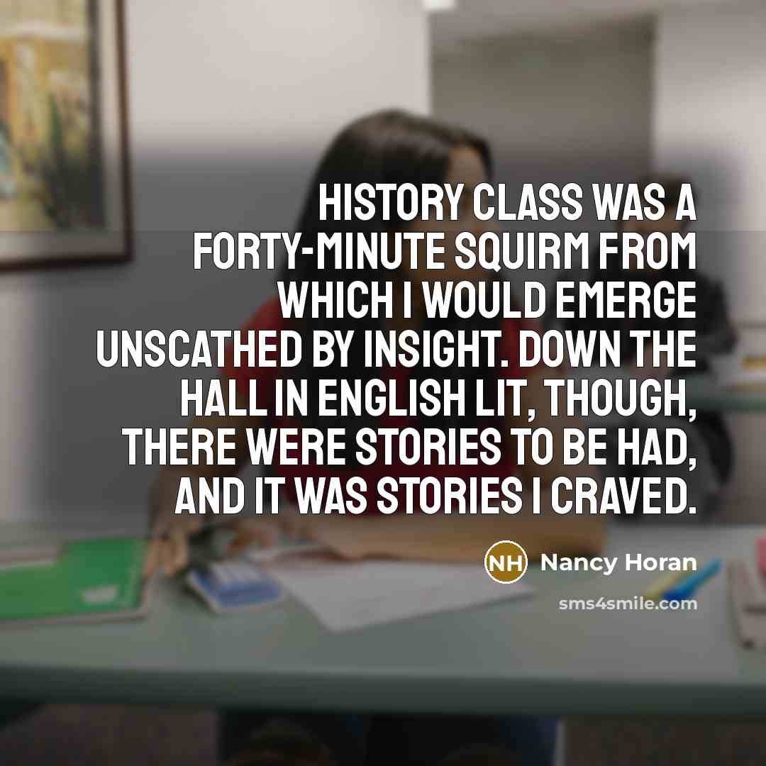 “History class was a forty-minute squirm from which I would…” quote by Nancy Horan