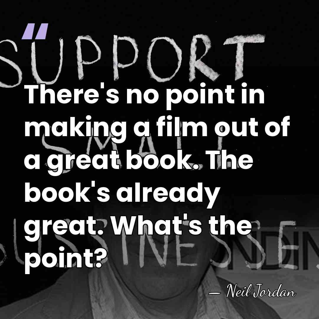 There's no point in making a film out of a great book.&hellip; - Neil Jordan