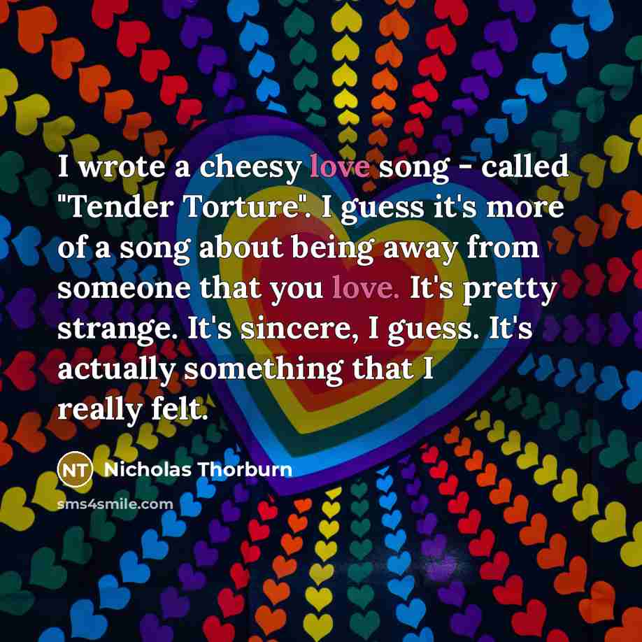 “I wrote a cheesy love song - called "Tender Torture".…” quote by Nicholas Thorburn