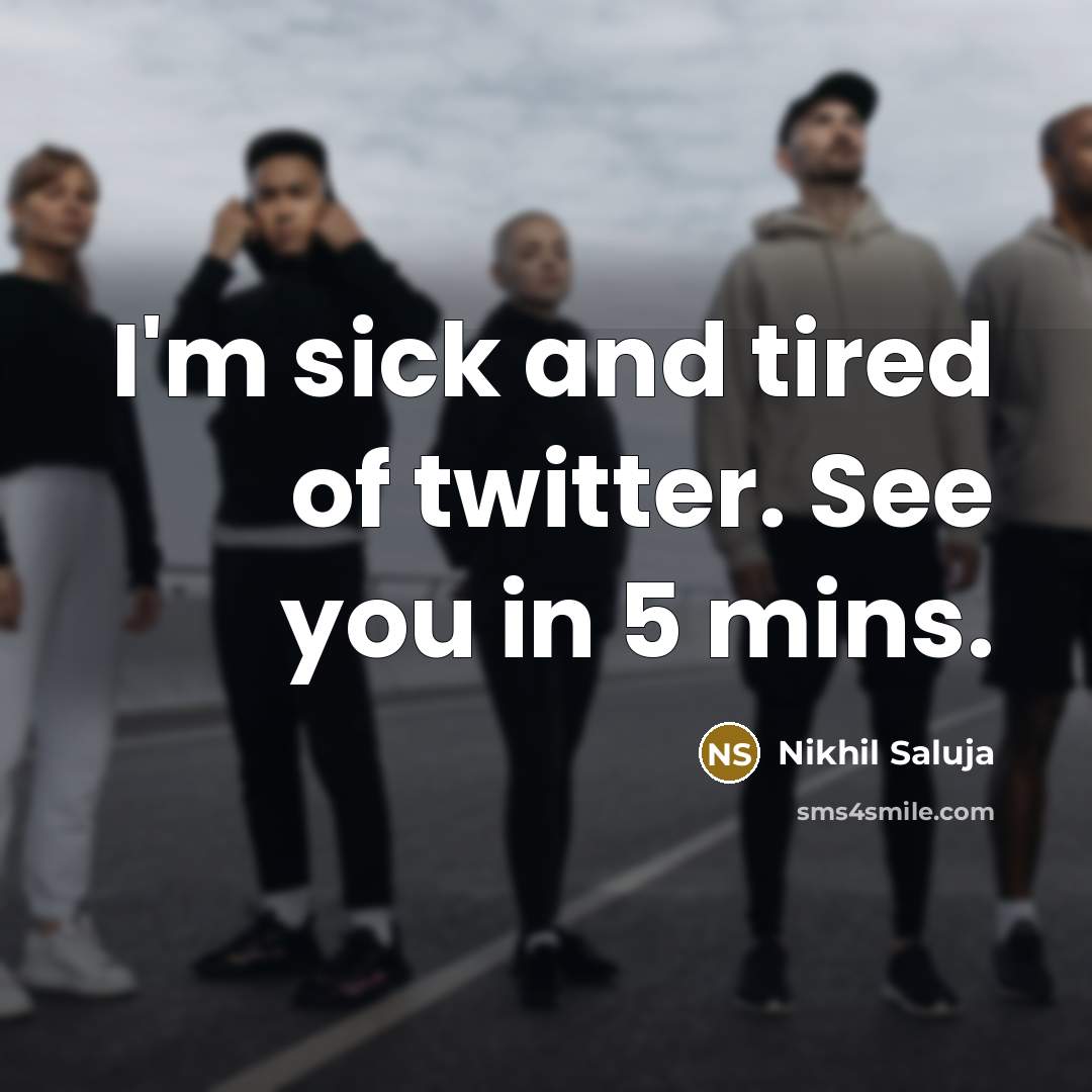 “I'm sick and tired of twitter. See you in 5…” quote by Nikhil Saluja