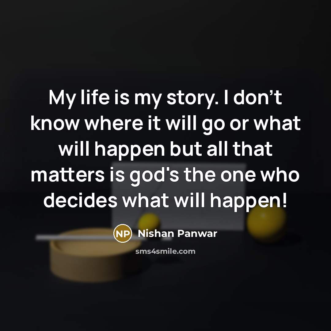 “My life is my story. I don't know where it will go or what will happen but all that matters is god's the one who decides what will happen!” quote by Nishan Panwar