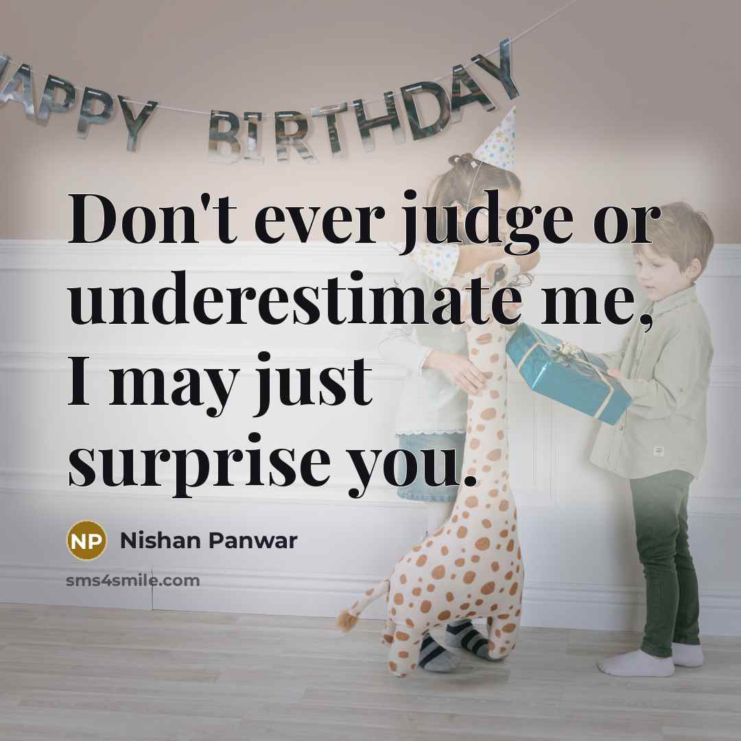 “Don't ever judge or underestimate me, I may just surprise you.” quote by Nishan Panwar