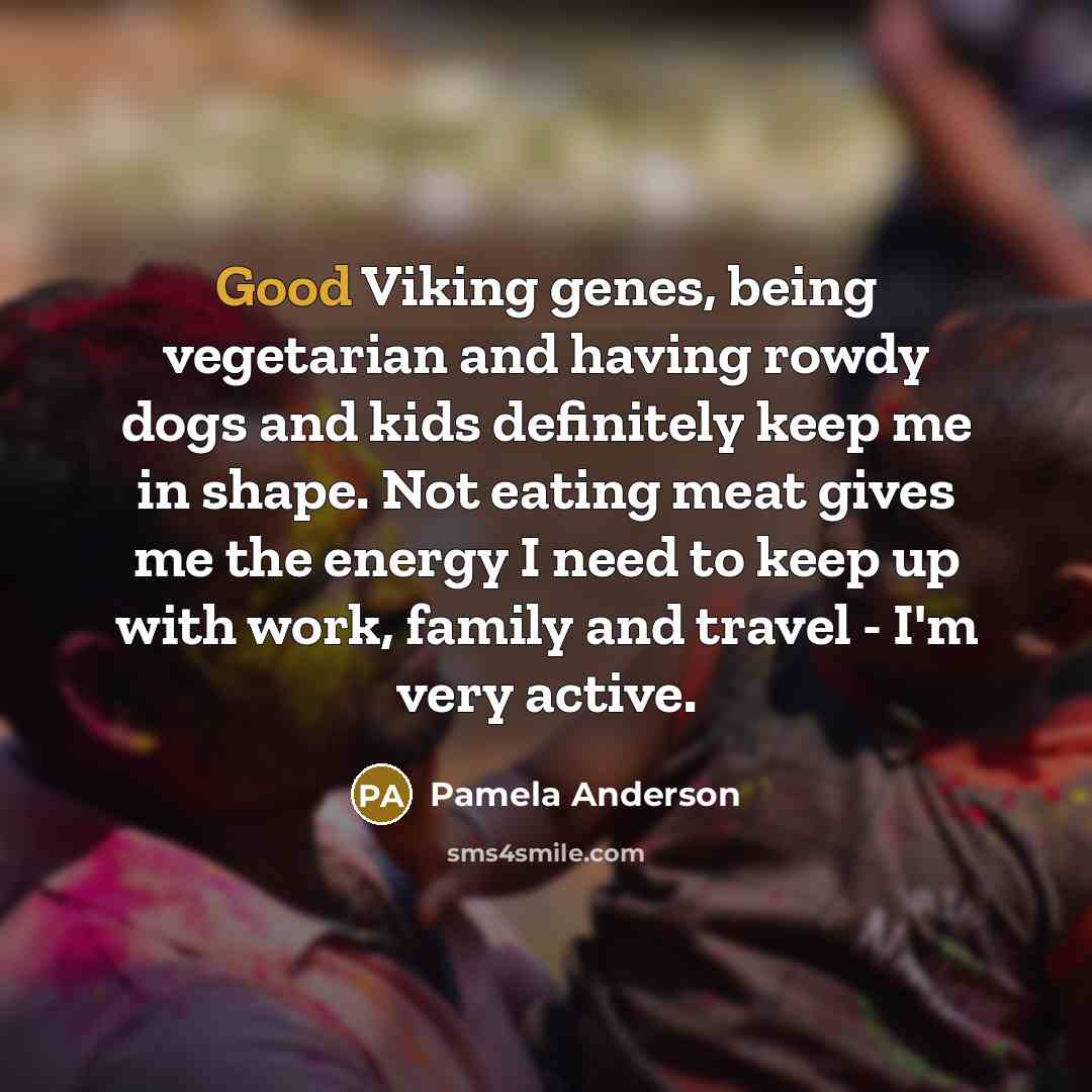 “Good Viking genes, being vegetarian and having rowdy dogs and…” quote by Pamela Anderson