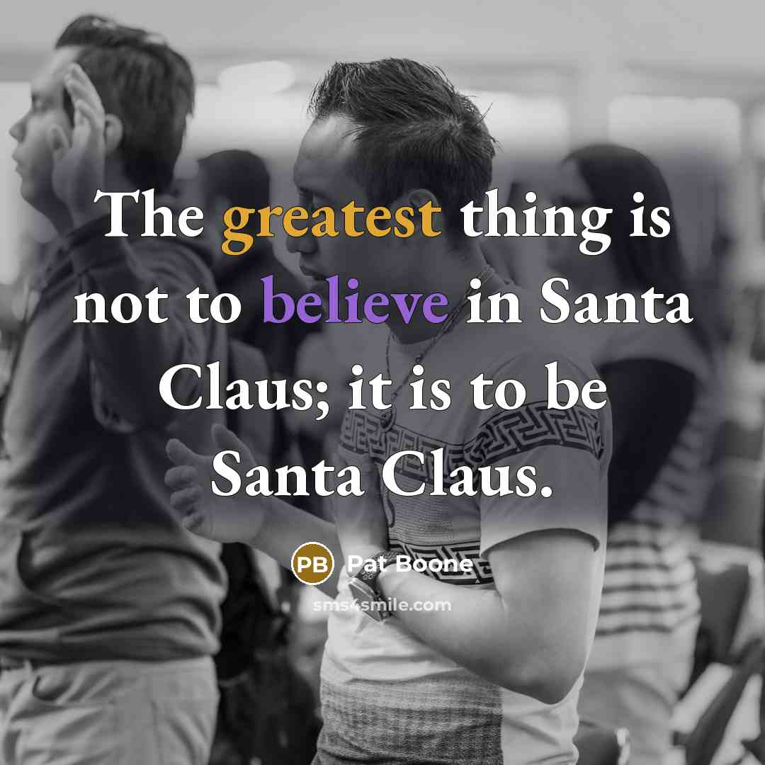 “The greatest thing is not to believe in Santa Claus;…” quote by Pat Boone