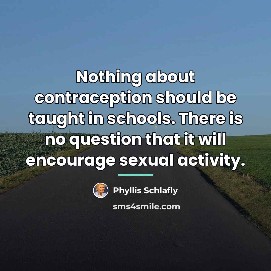 “Nothing about contraception should be taught in schools. There is…” quote by Phyllis Schlafly