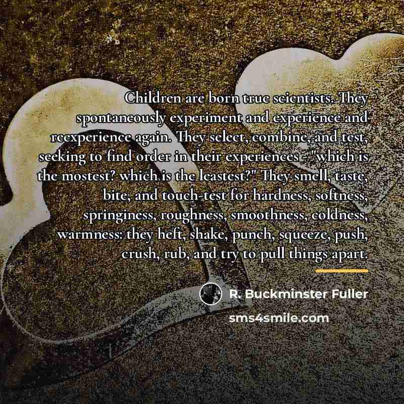 “Children are born true scientists. They spontaneously experiment and experience…” quote by R. Buckminster Fuller