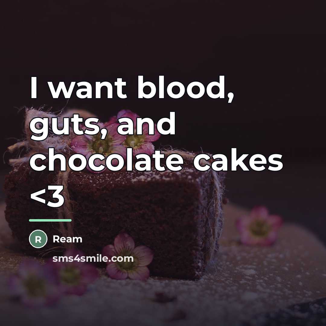 “I want blood, guts, and chocolate cakes…” quote by Ream