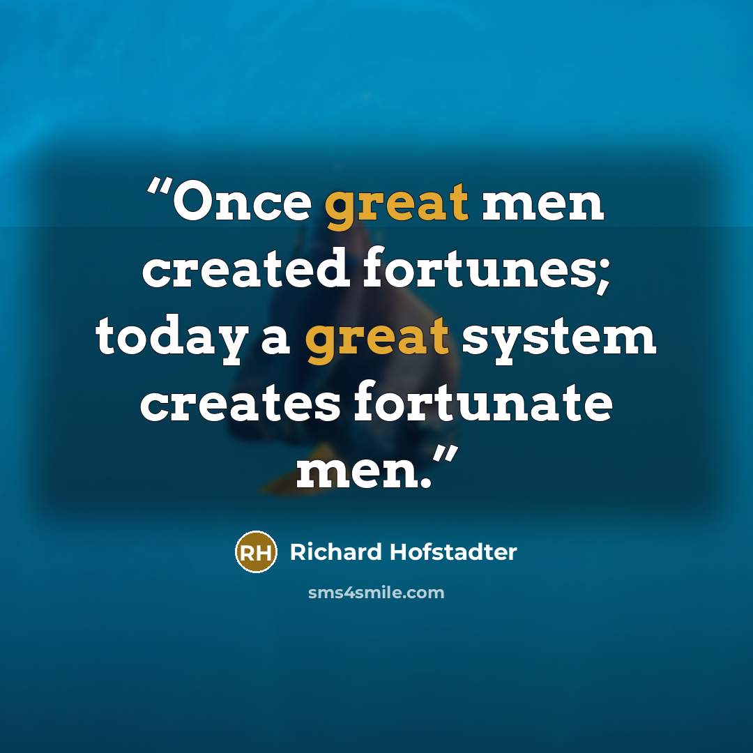 “Once great men created fortunes; today a great system creates fortunate men.” quote by Richard Hofstadter