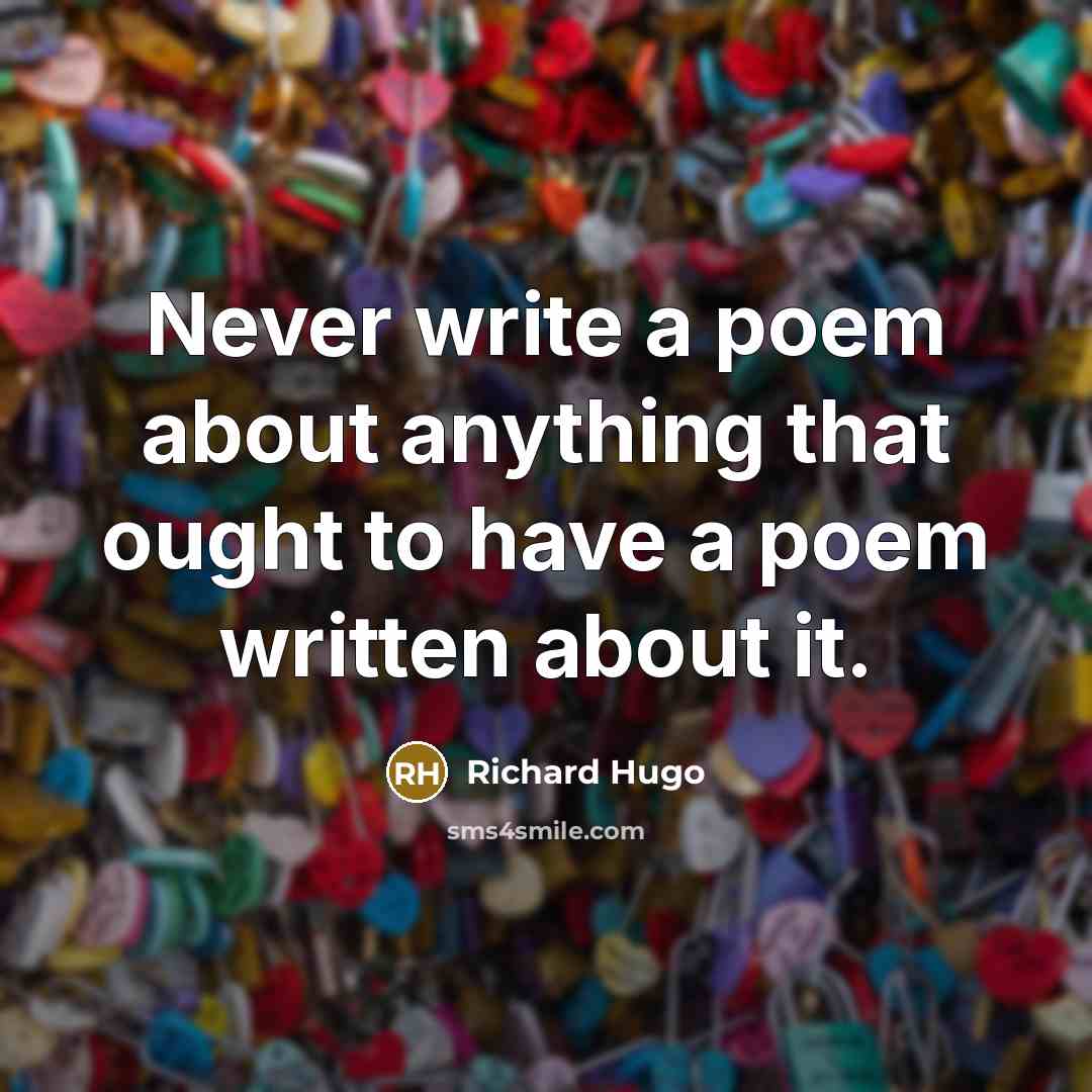 “Never write a poem about anything that ought to have…” quote by Richard Hugo