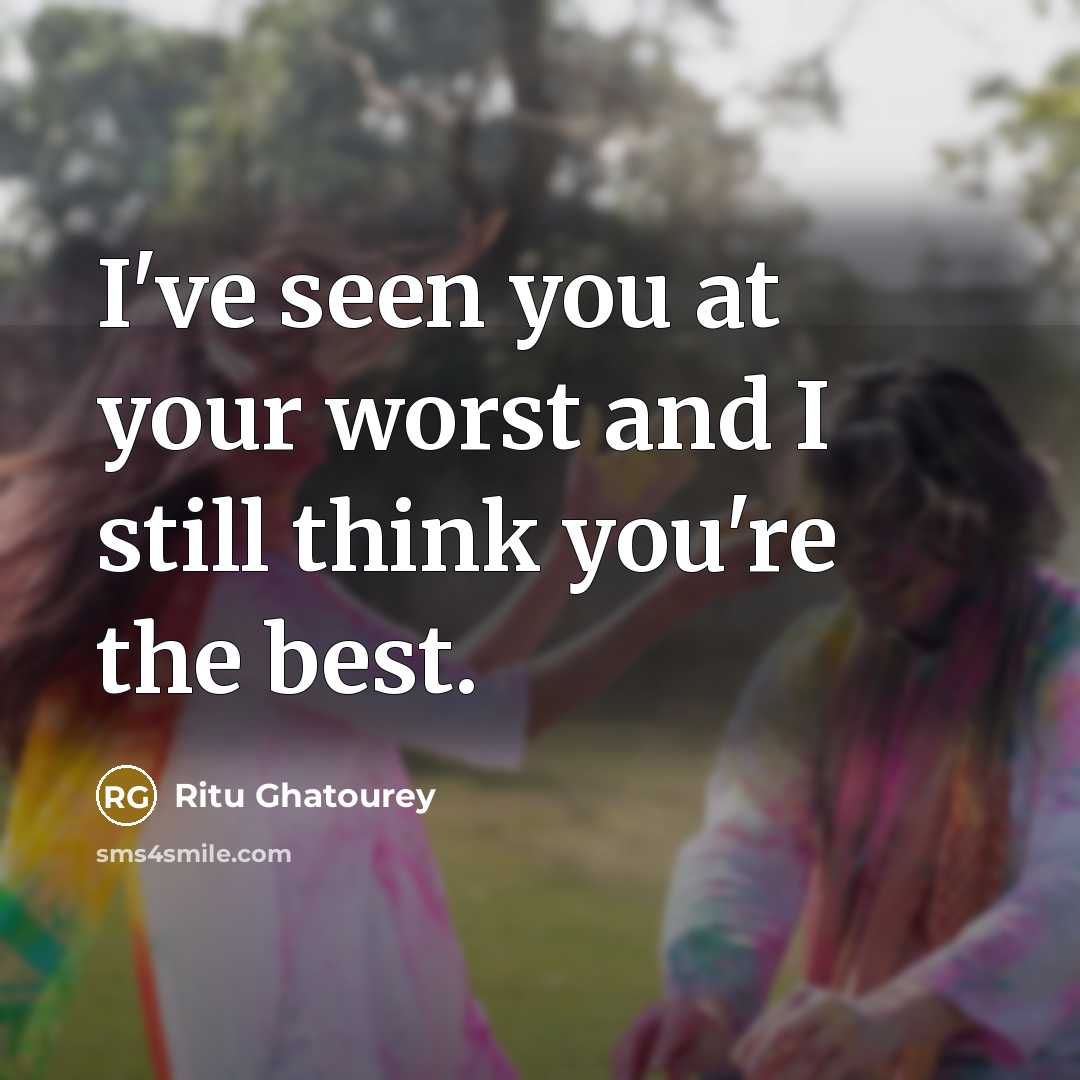 “I've seen you at your worst and I still think you're the best.” quote by Ritu Ghatourey