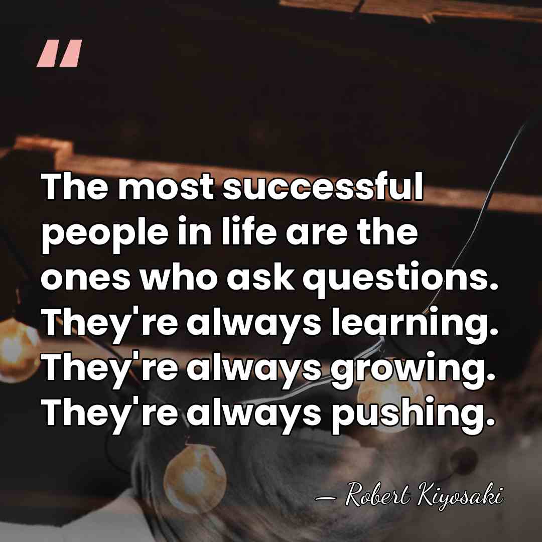 The most successful people in life are the ones who ask questions.&hellip; - Robert Kiyosaki