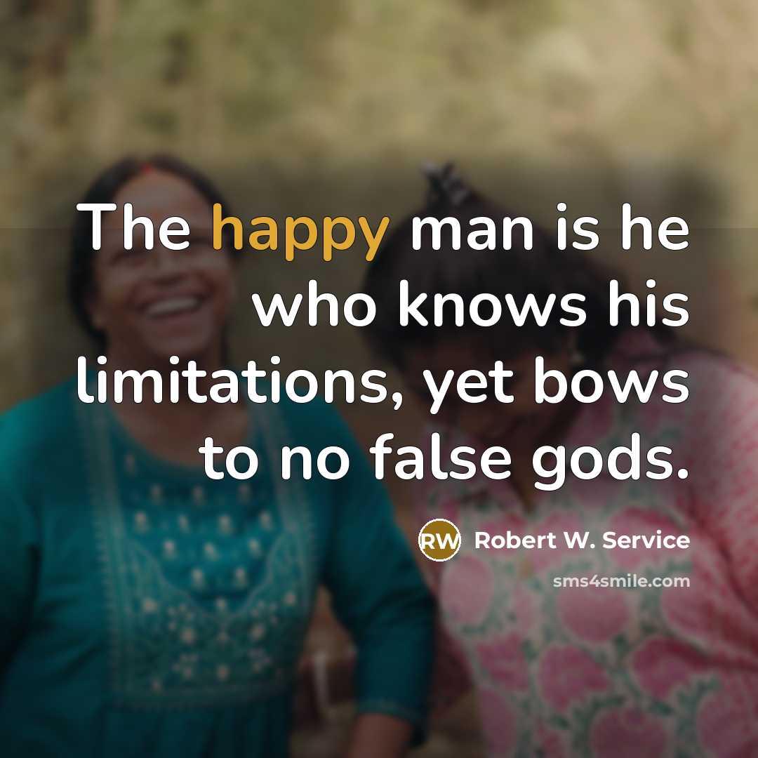 “The happy man is he who knows his limitations, yet…” quote by Robert W. Service