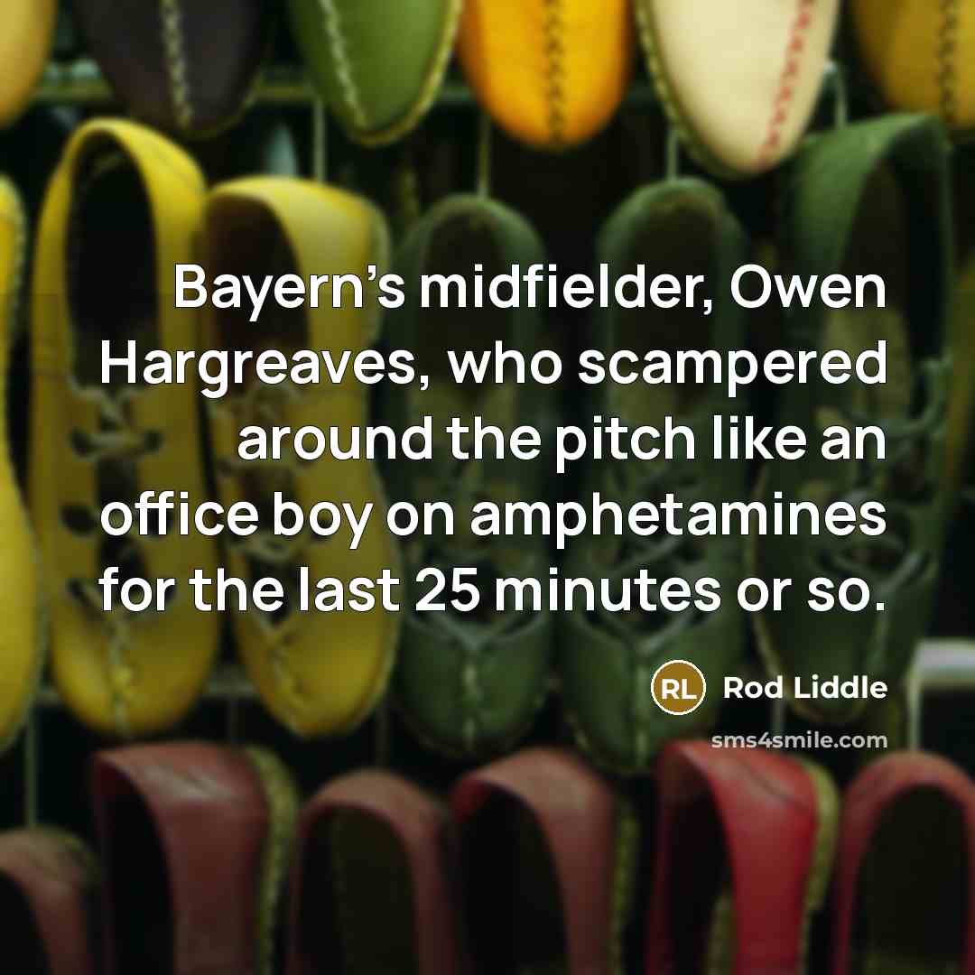 “Bayern's midfielder, Owen Hargreaves, who scampered around the pitch like…” quote by Rod Liddle