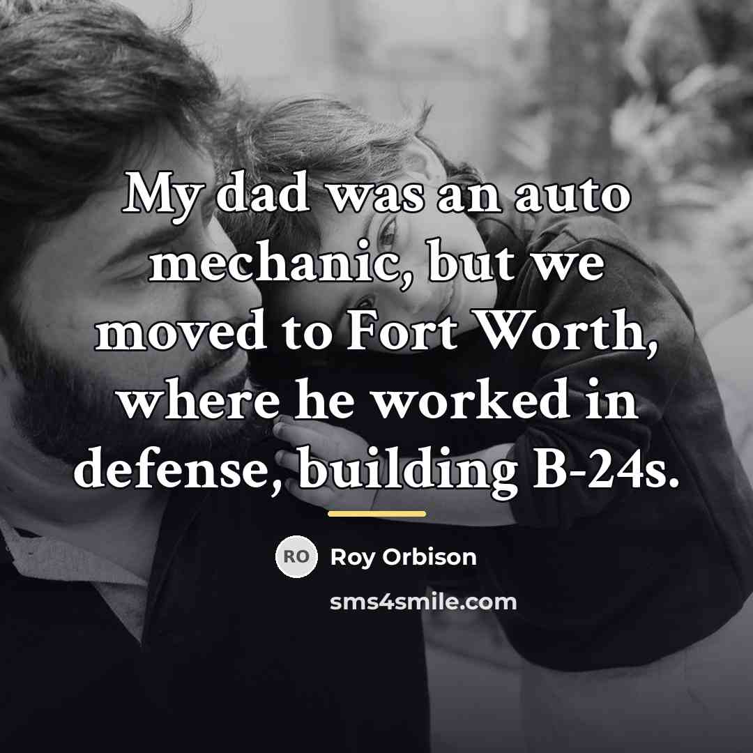 “My dad was an auto mechanic, but we moved to…” quote by Roy Orbison