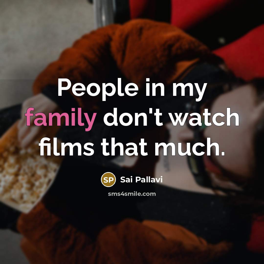 “People in my family don't watch films that much.…” quote by Sai Pallavi