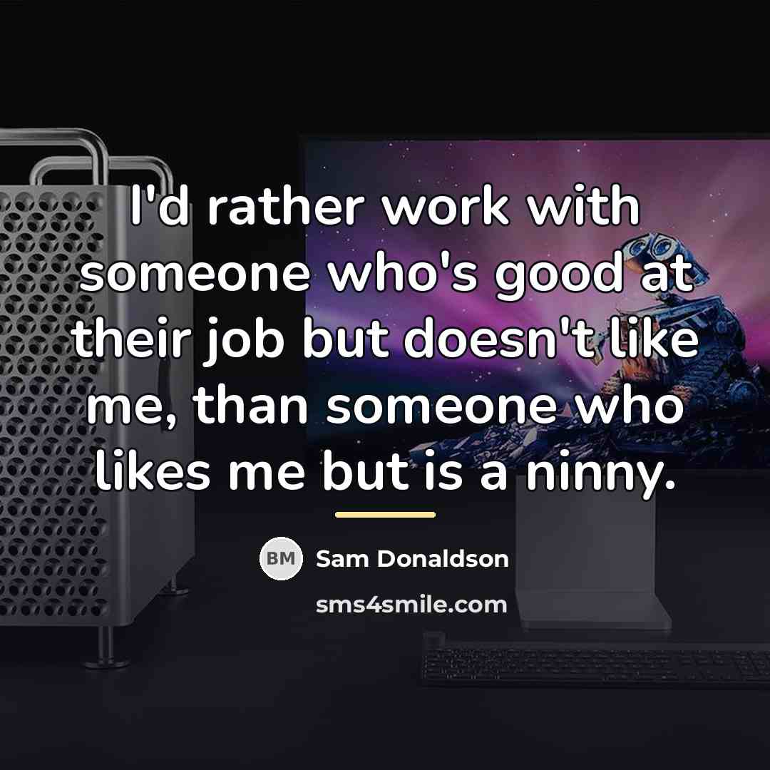 “I'd rather work with someone who's good at their job…” quote by Sam Donaldson