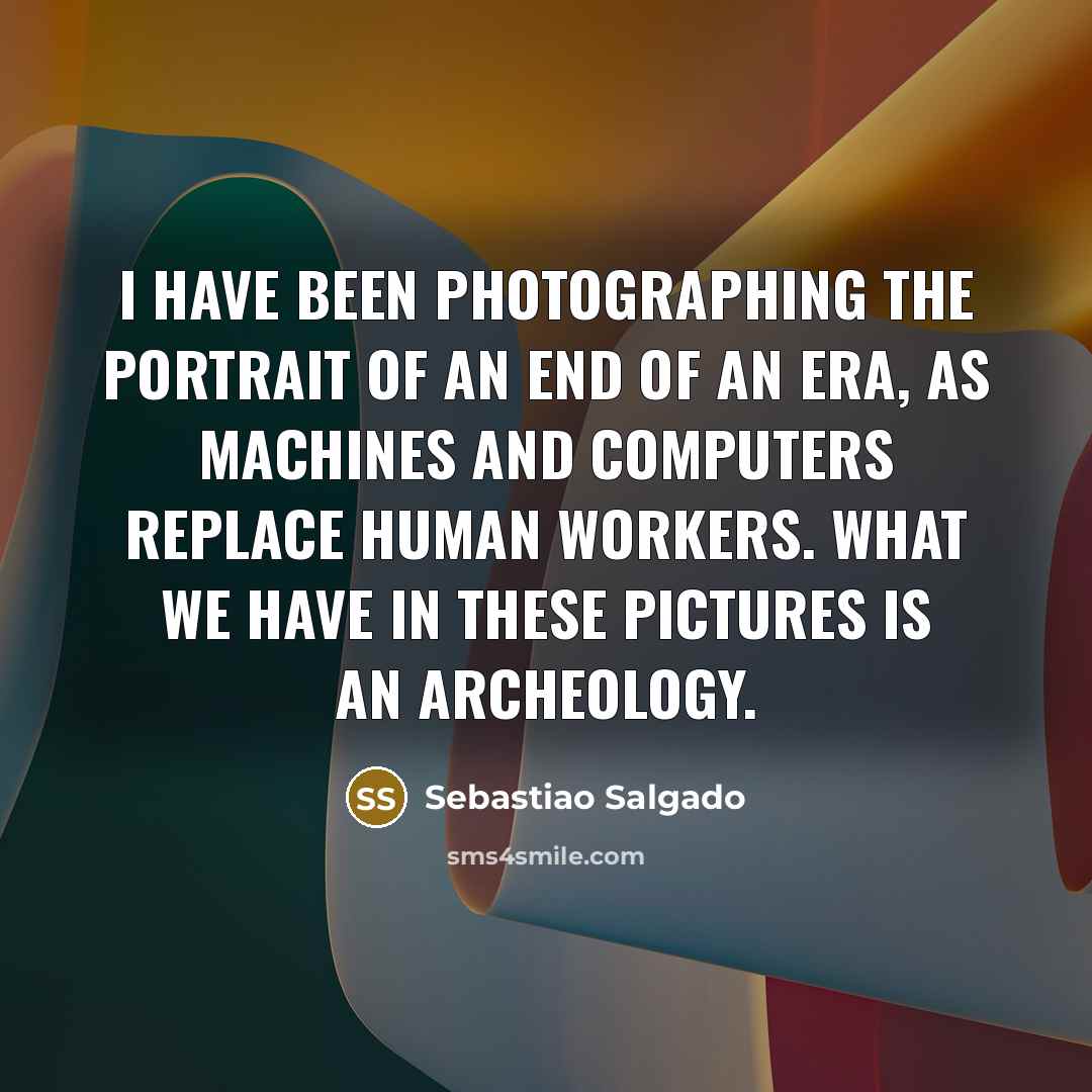 “I have been photographing the portrait of an end of…” quote by Sebastiao Salgado