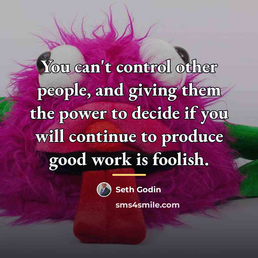 “You can't control other people, and giving them the power…” quote by Seth Godin