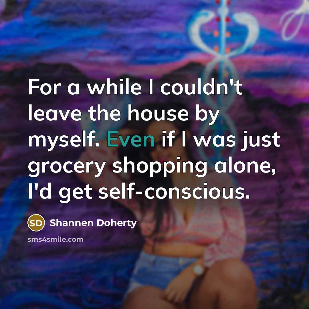 “For a while I couldn't leave the house by myself.…” quote by Shannen Doherty