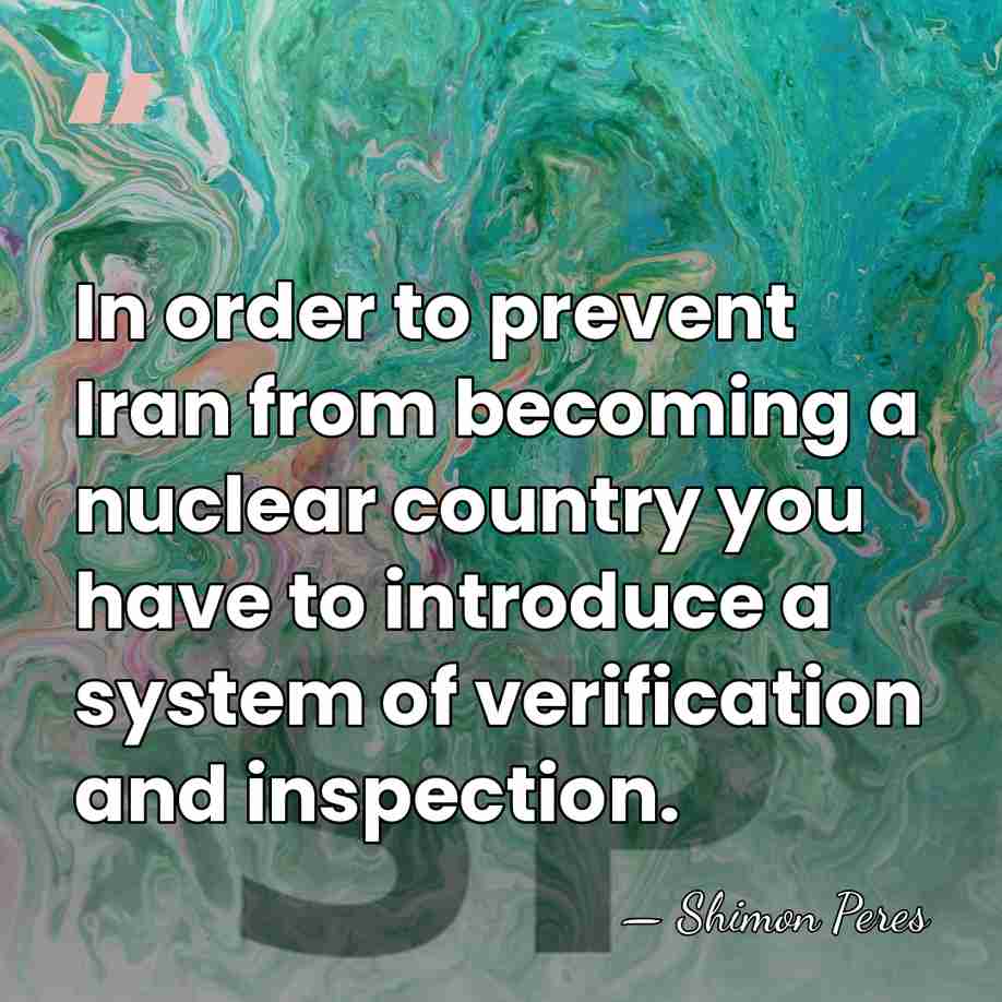 In order to prevent Iran from becoming a nuclear country you have&hellip; - Shimon Peres