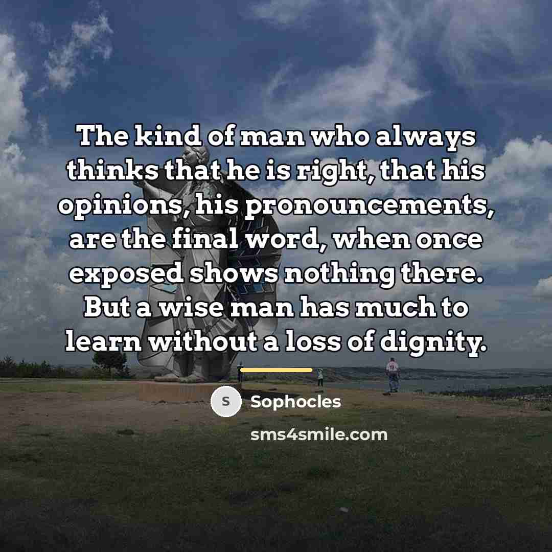 “The kind of man who always thinks that he is…” quote by Sophocles