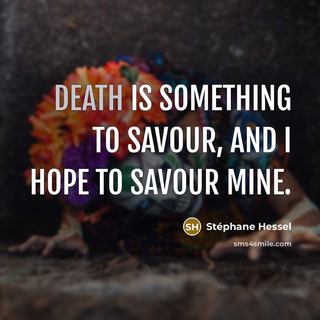 “Death is something to savour, and I hope to savour…” quote by Stephane Hessel