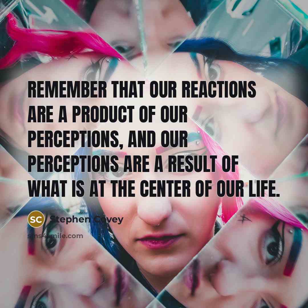 “Remember that our reactions are a product of our perceptions,…” quote by Stephen Covey