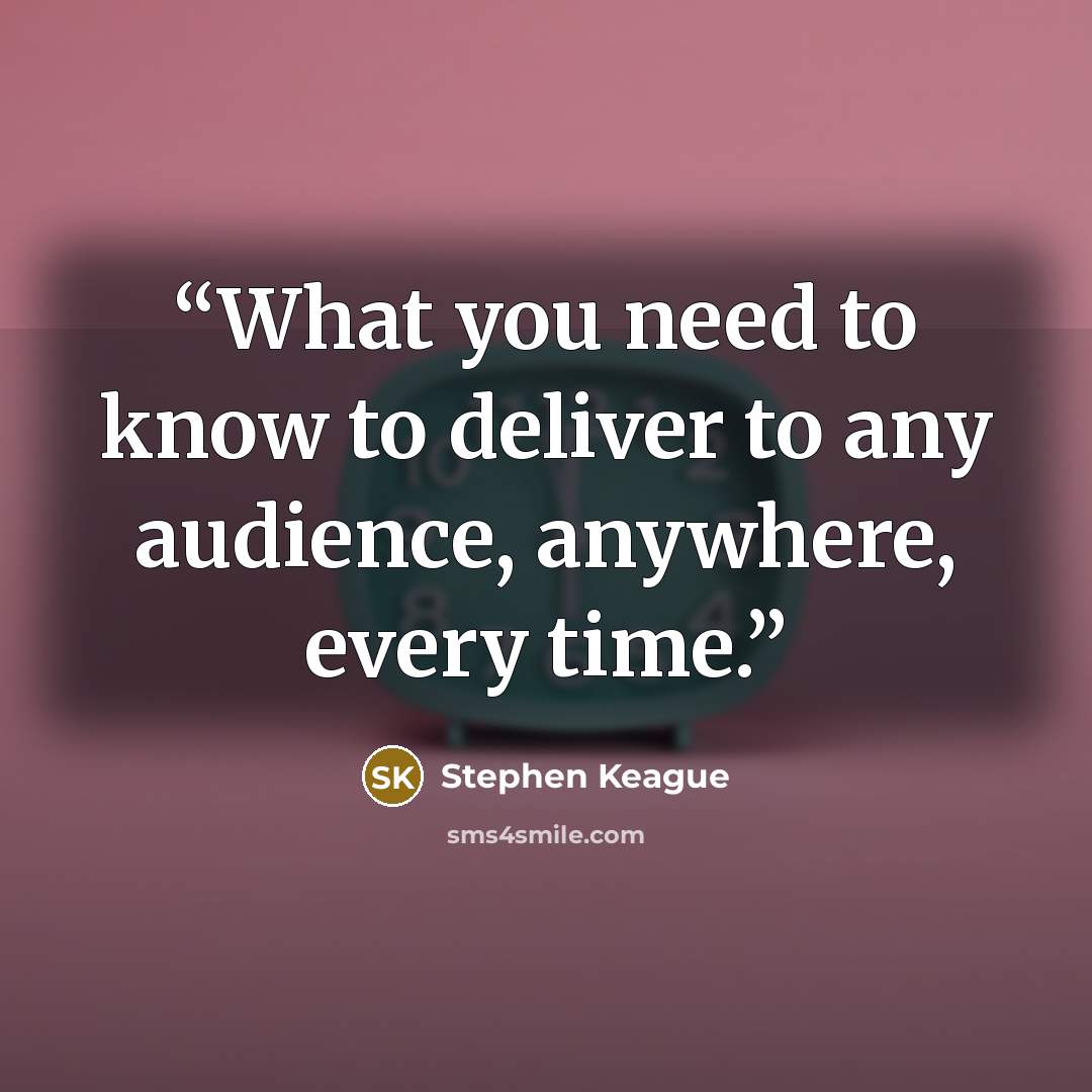 “What you need to know to deliver to any audience, anywhere, every time.” quote by Stephen Keague