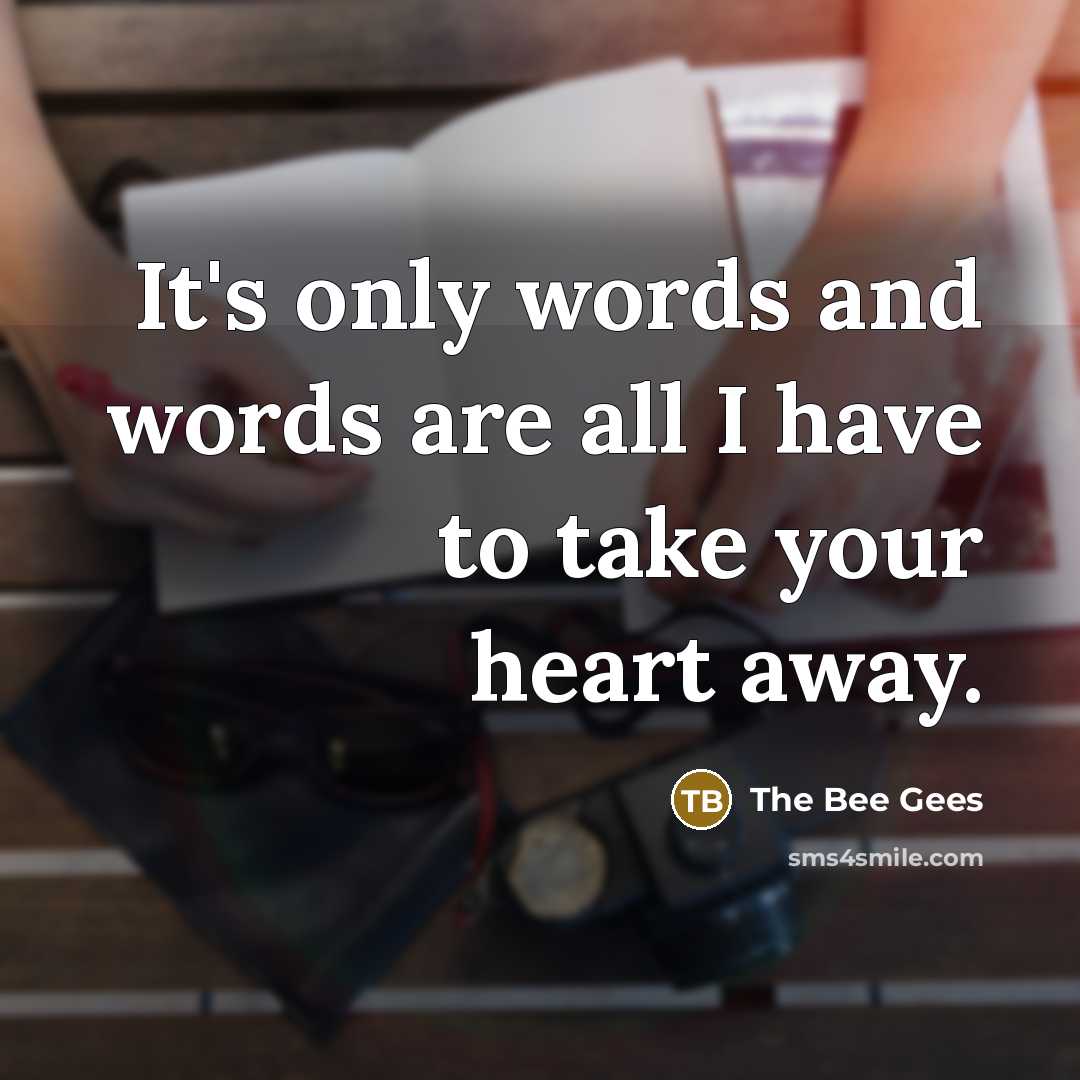 “It's only words and words are all I have to…” quote by The Bee Gees