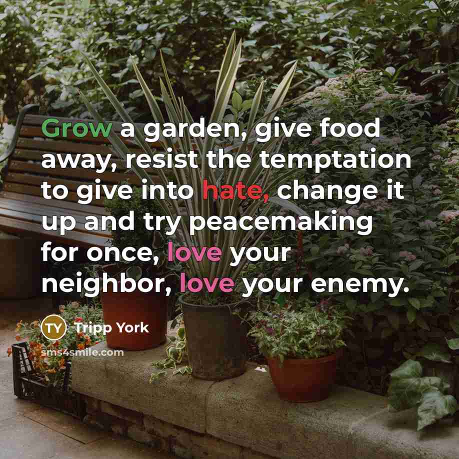 “Grow a garden, give food away, resist the temptation to…” quote by Tripp York