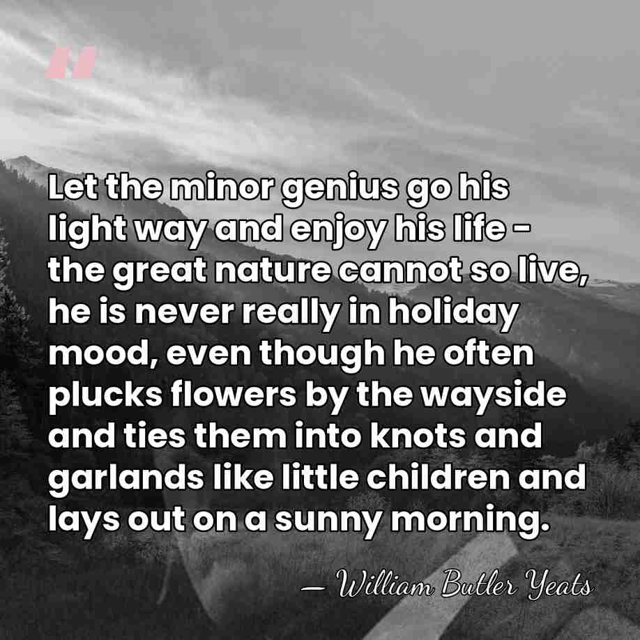 Let the minor genius go his light way and enjoy his life&hellip; - William Butler Yeats