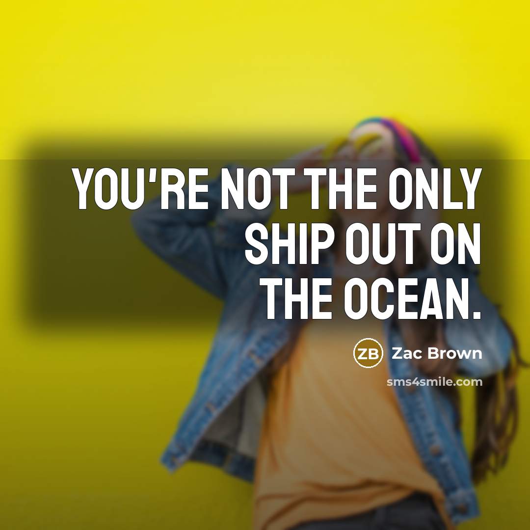 “You're not the only ship out on the ocean.…” quote by Zac Brown