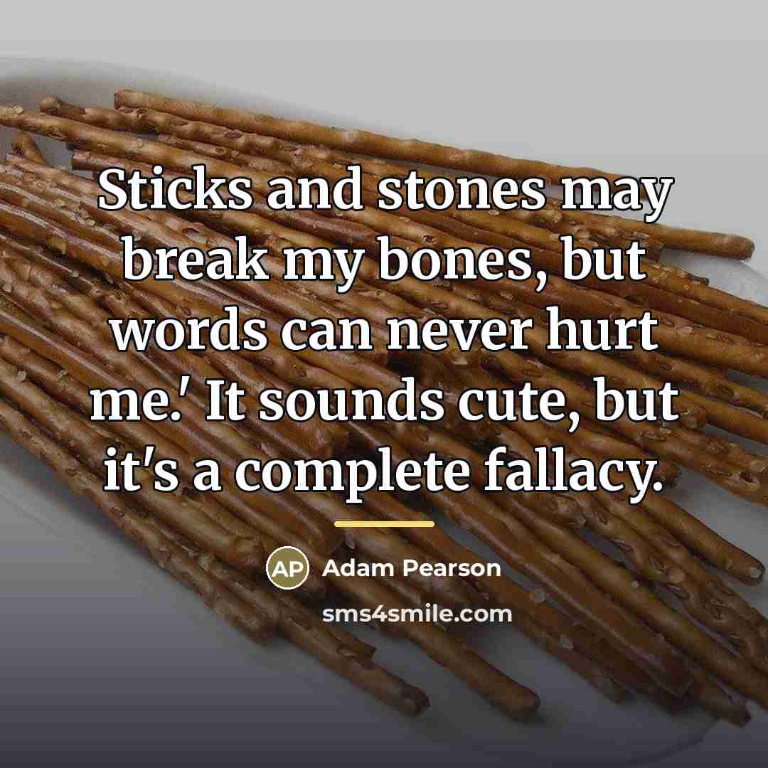 “Sticks and stones may break my bones, but words can…” quote by Adam Pearson