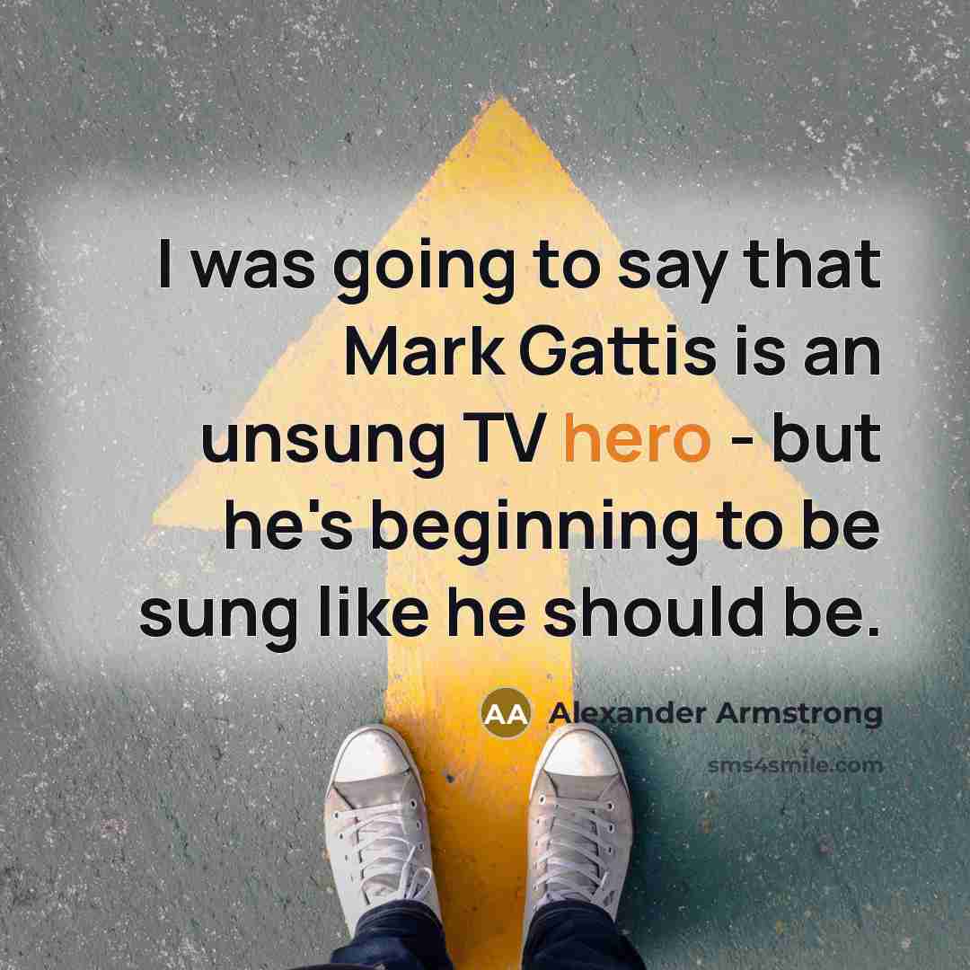 “I was going to say that Mark Gattis is an…” quote by Alexander Armstrong