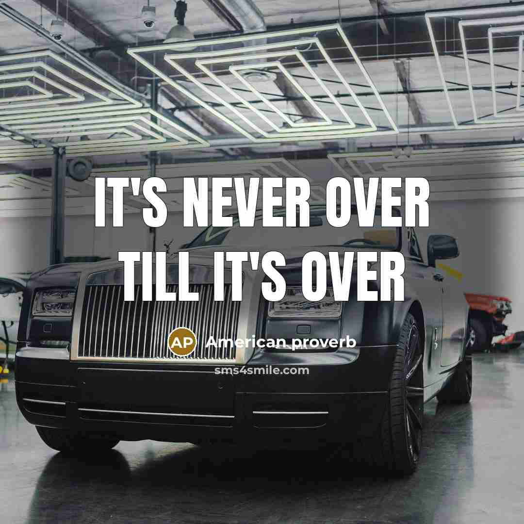 “It's never over till it's over…” quote by American Proverb
