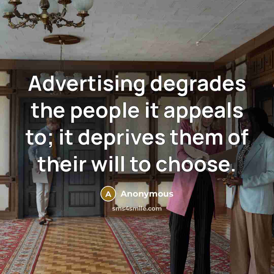 “Advertising degrades the people it appeals to; it deprives them…” quote by Anonymous