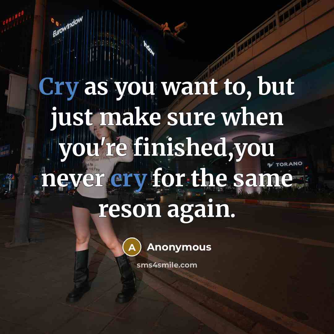 “Cry as you want to, but just make sure when you're finished,you never cry for the same reson again.” quote by Anonymous