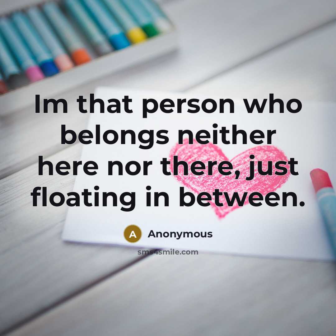 “Im that person who belongs neither here nor there, just…” quote by Anonymous