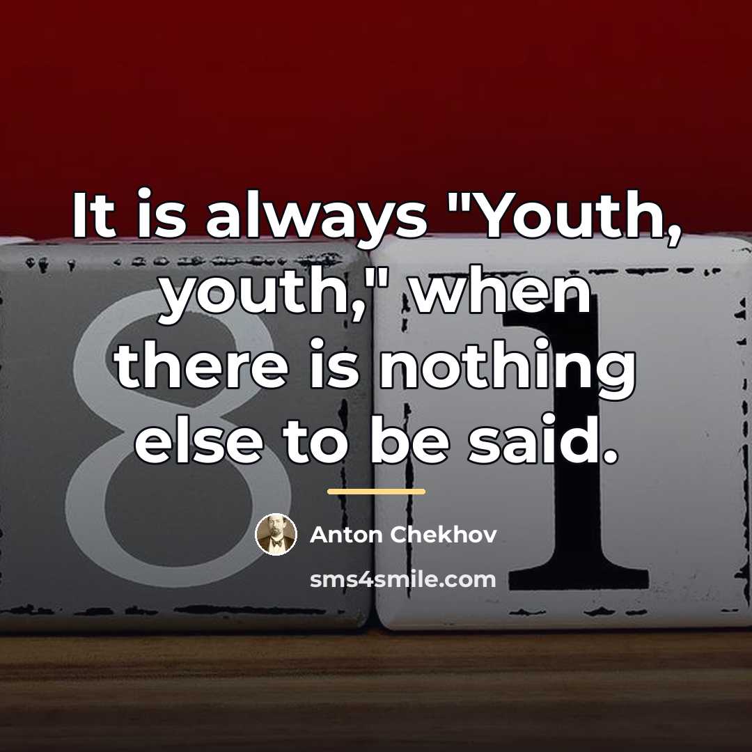 “It is always "Youth, youth," when there is nothing else…” quote by Anton Chekhov