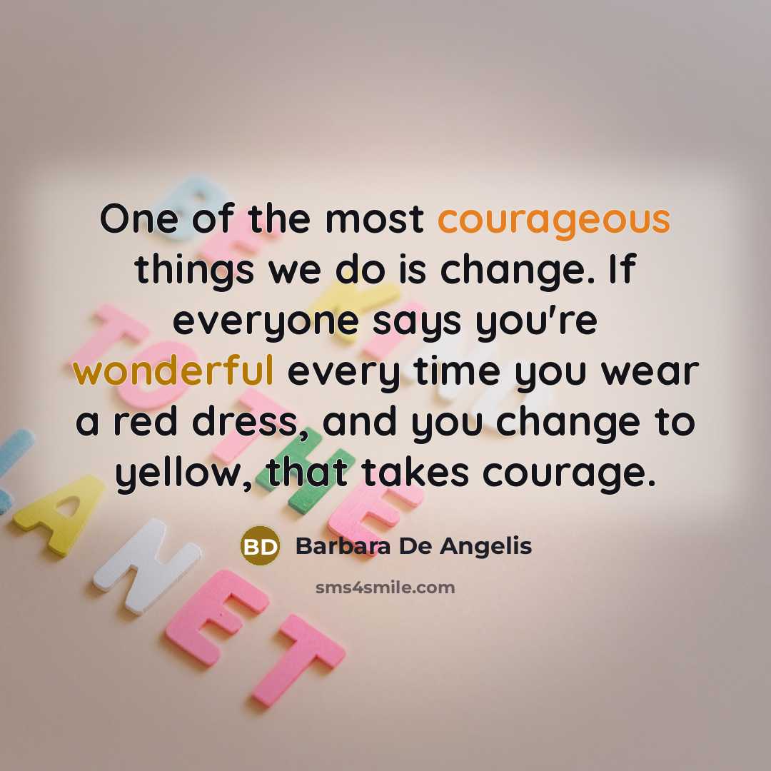“One of the most courageous things we do is change.…” quote by Barbara De Angelis