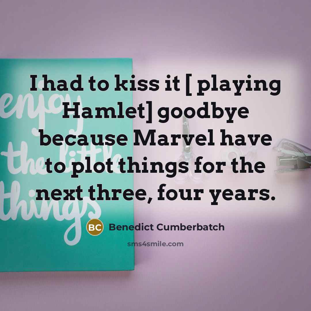 “I had to kiss it [ playing Hamlet] goodbye because…” quote by Benedict Cumberbatch