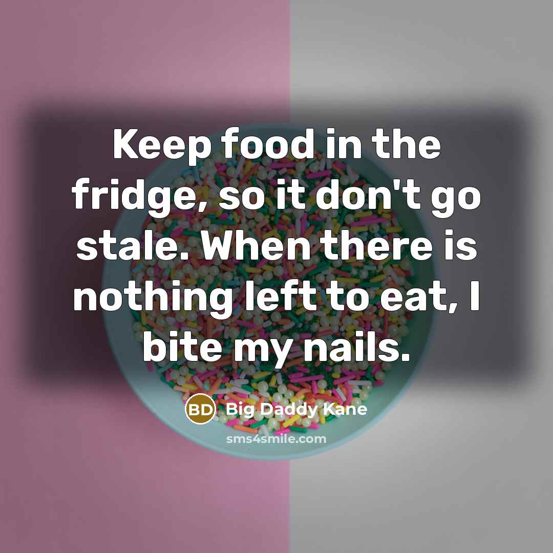 “Keep food in the fridge, so it don't go stale. When there is nothing left to eat, I bite my nails.” quote by Big Daddy Kane