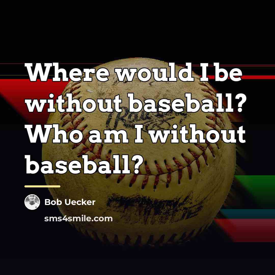 “Where would I be without baseball? Who am I without…” quote by Bob Uecker