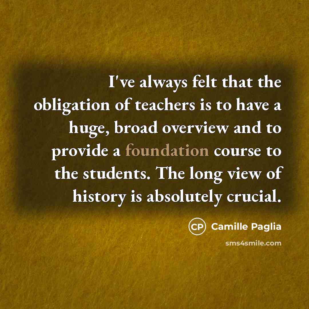 “I've always felt that the obligation of teachers is to…” quote by Camille Paglia