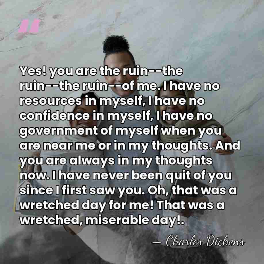 Yes! you are the ruin--the ruin--the ruin--of me. I have no resources&hellip; - Charles Dickens