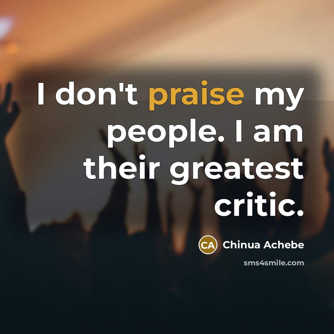 “I don't praise my people. I am their greatest critic.…” quote by Chinua Achebe