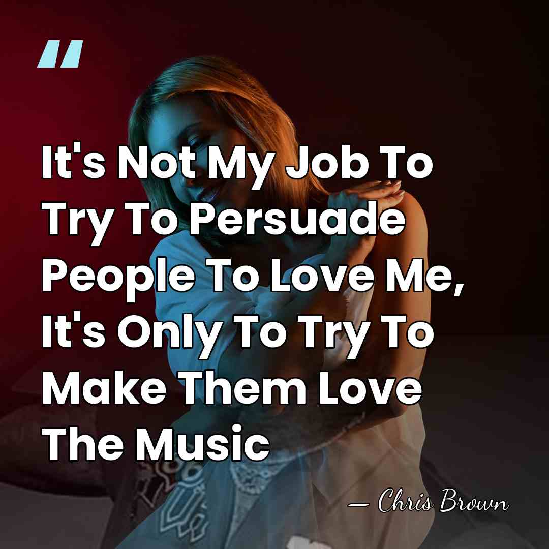 It's Not My Job To Try To Persuade People To Love Me,&hellip; - Chris Brown