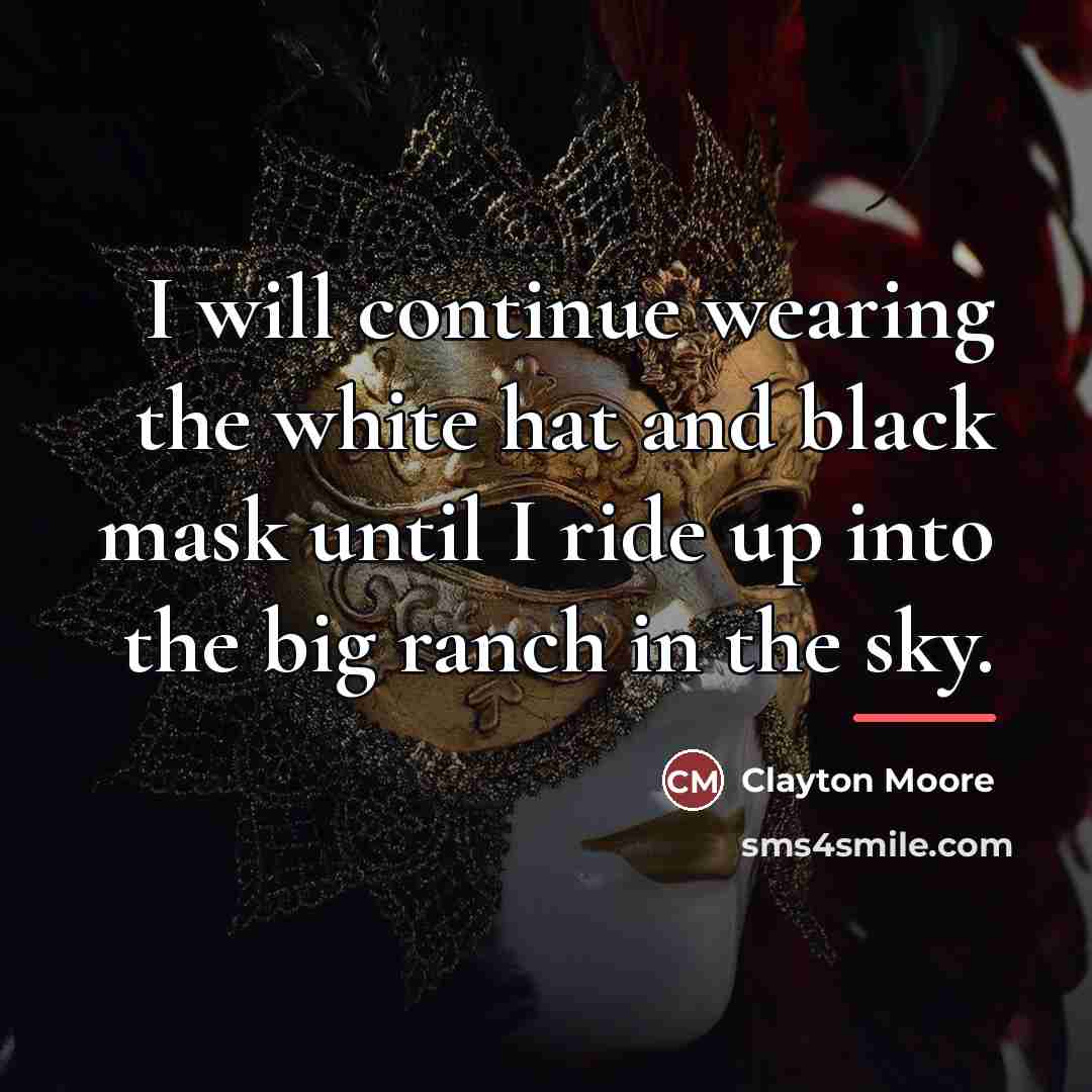 “I will continue wearing the white hat and black mask…” quote by Clayton Moore